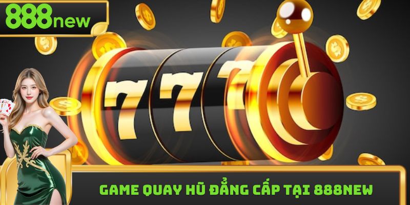 Game quay hũ đẳng cấp tại 888New